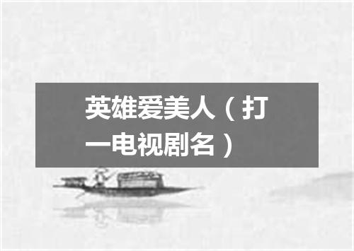 英雄爱美人（打一电视剧名）