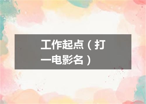 工作起点（打一电影名）