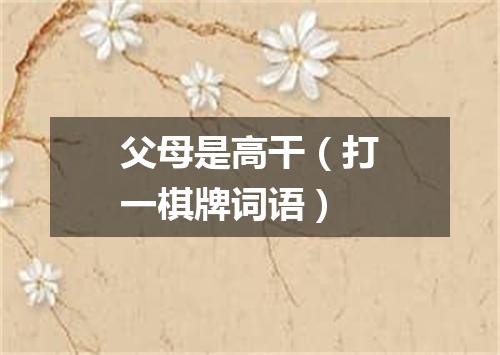 父母是高干（打一棋牌词语）