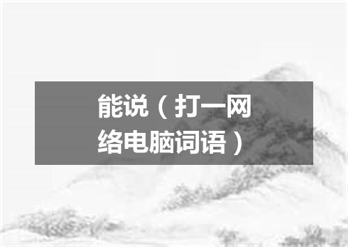 能说（打一网络电脑词语）