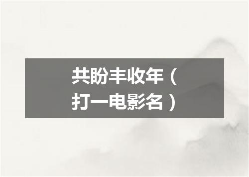 共盼丰收年（打一电影名）