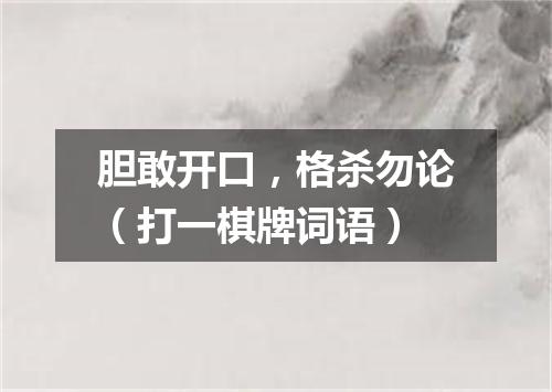 胆敢开口，格杀勿论（打一棋牌词语）