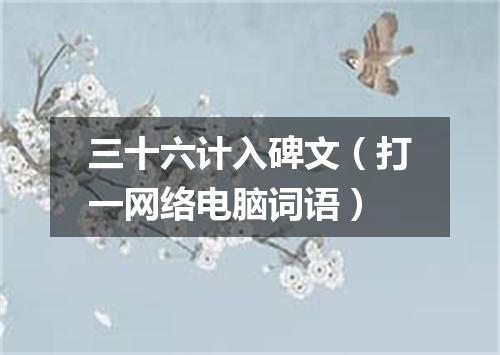 三十六计入碑文（打一网络电脑词语）