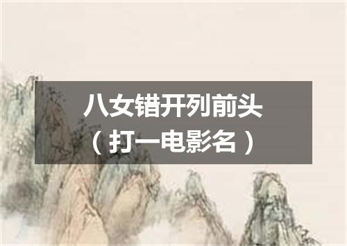 八女错开列前头（打一电影名）