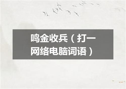 鸣金收兵（打一网络电脑词语）