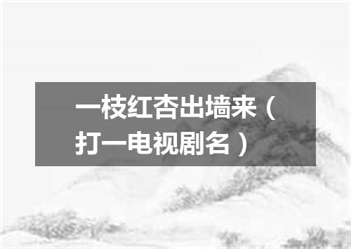 一枝红杏出墙来（打一电视剧名）