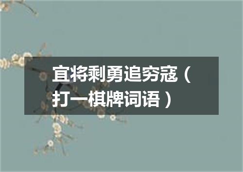 宜将剩勇追穷寇（打一棋牌词语）