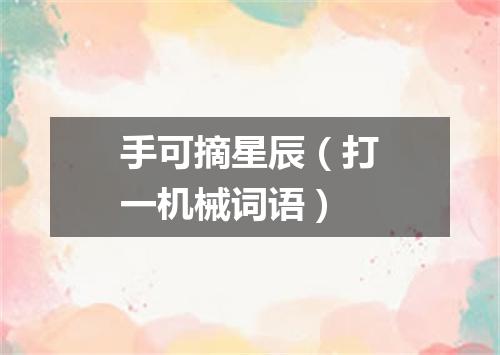 手可摘星辰（打一机械词语）