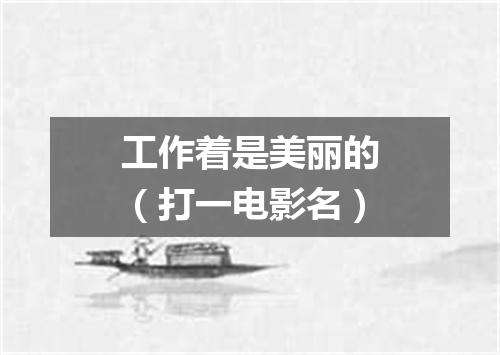工作着是美丽的（打一电影名）
