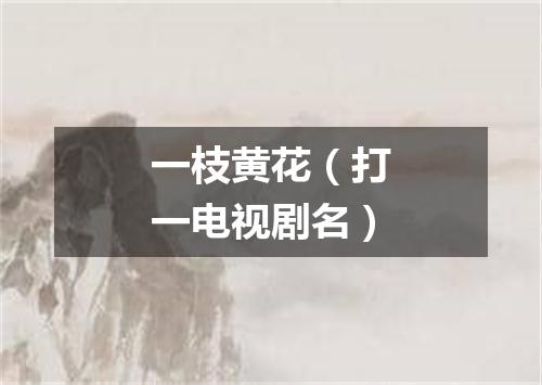 一枝黄花（打一电视剧名）