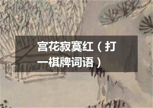 宫花寂寞红（打一棋牌词语）