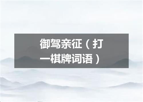 御驾亲征（打一棋牌词语）