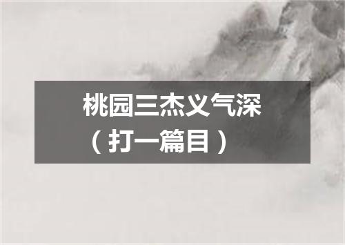 桃园三杰义气深（打一篇目）