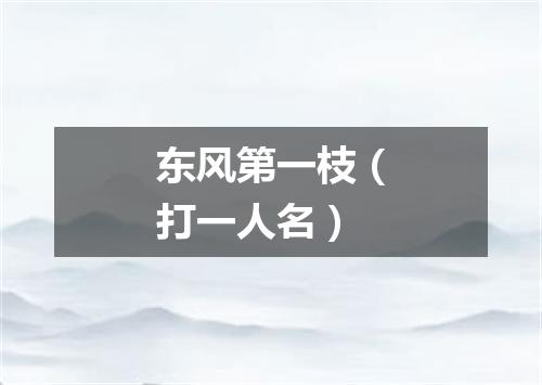 东风第一枝（打一人名）