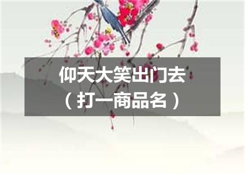 仰天大笑出门去（打一商品名）