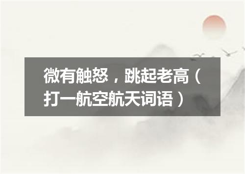 微有触怒，跳起老高（打一航空航天词语）