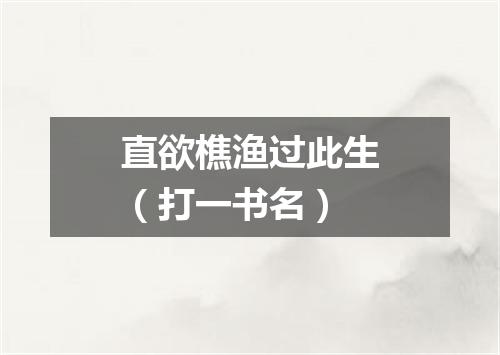 直欲樵渔过此生（打一书名）