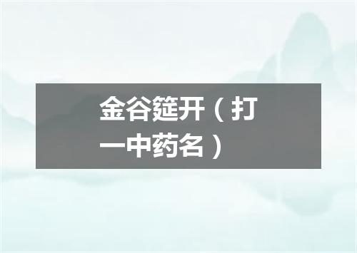 金谷筵开（打一中药名）