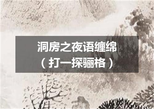 洞房之夜语缠绵（打一探骊格）