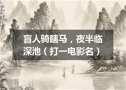 盲人骑瞎马，夜半临深池（打一电影名）