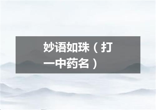 妙语如珠（打一中药名）