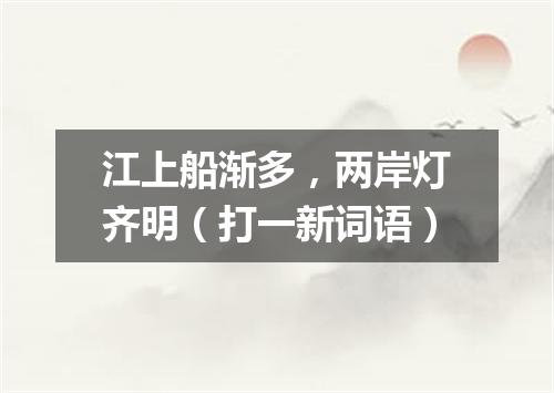 江上船渐多，两岸灯齐明（打一新词语）