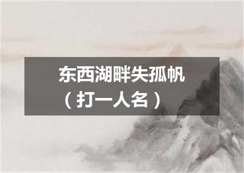 东西湖畔失孤帆（打一人名）