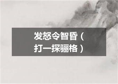 发怒令智昏（打一探骊格）