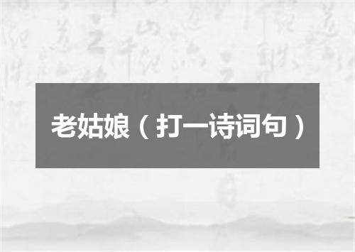 老姑娘（打一诗词句）