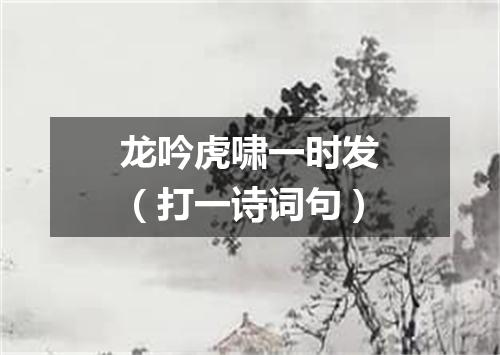 龙吟虎啸一时发（打一诗词句）