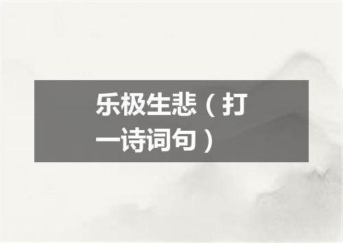 乐极生悲（打一诗词句）