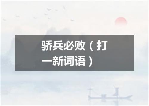 骄兵必败（打一新词语）