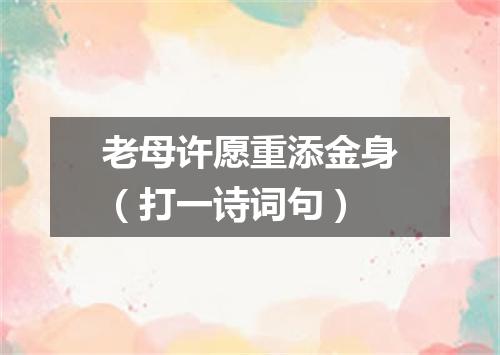 老母许愿重添金身（打一诗词句）