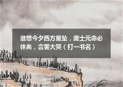 谁想今夕西方星坠，庞士元命必休矣，言罢大哭（打一书名）