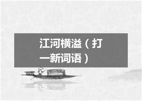 江河横溢（打一新词语）