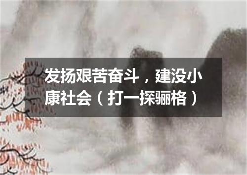 发扬艰苦奋斗，建没小康社会（打一探骊格）