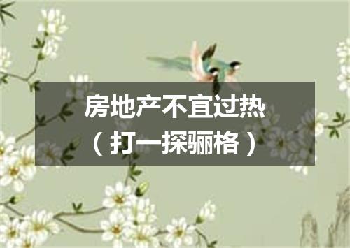 房地产不宜过热（打一探骊格）