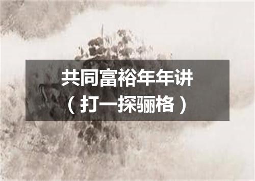 共同富裕年年讲（打一探骊格）