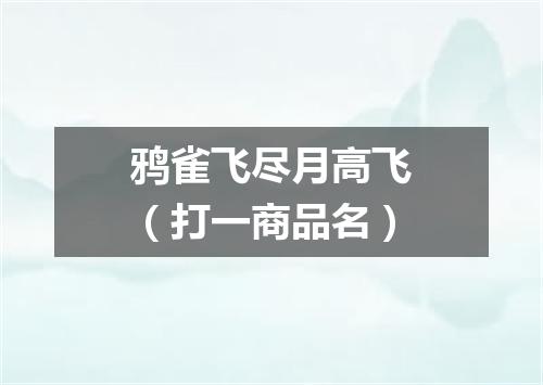 鸦雀飞尽月高飞（打一商品名）