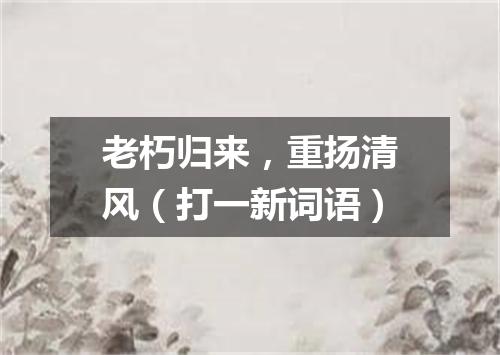 老朽归来，重扬清风（打一新词语）