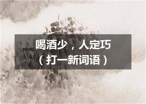 喝酒少，人定巧（打一新词语）