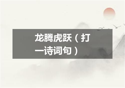 龙腾虎跃（打一诗词句）