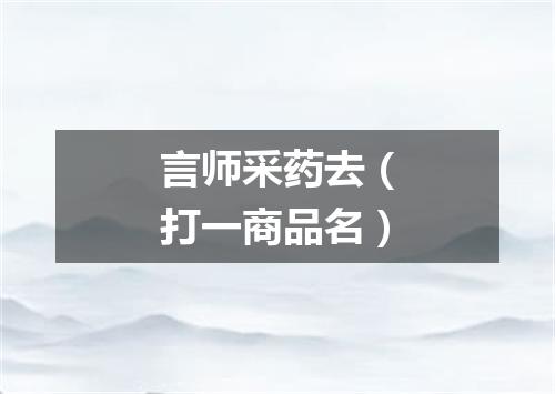 言师采药去（打一商品名）