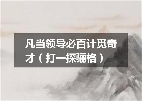 凡当领导必百计觅奇才（打一探骊格）