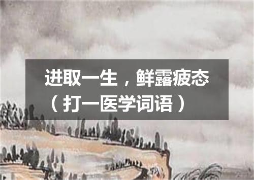 进取一生，鲜露疲态（打一医学词语）