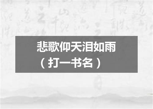 悲歌仰天泪如雨（打一书名）