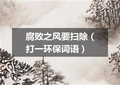 腐败之风要扫除（打一环保词语）