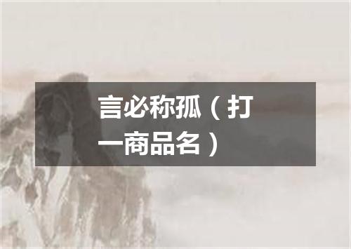 言必称孤（打一商品名）