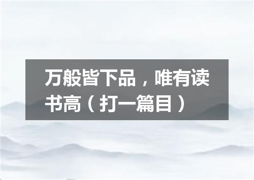 万般皆下品，唯有读书高（打一篇目）