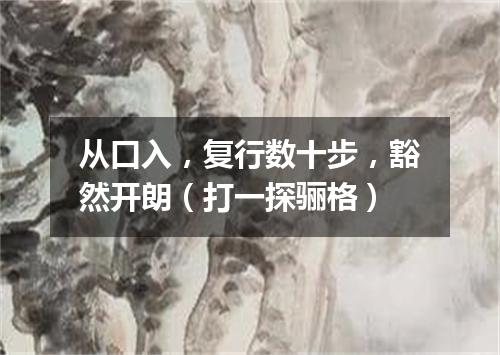 从口入，复行数十步，豁然开朗（打一探骊格）